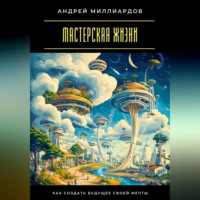 . Мастерская жизни. Как создать будущее своей мечты