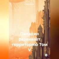 Руслан Маркович Ковтун. Паладин развивает территорию Том V