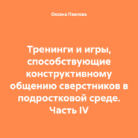 . Тренинги и игры, способствующие конструктивному общению сверстников в подростковой среде. Часть IV