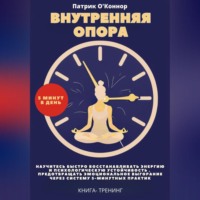 Патрик О'Коннор. Внутреняя опора. 5 минут в день. Научитесь быстро восстанавливать энергию и психологическую устойчивость , предотвращать эмоциональное выгорание через систему 5-минутных практик