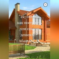 . 22 способа: как построить дом самому дешевле?