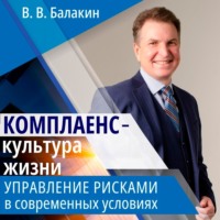 Владимир Валерьевич Балакин. Комплаенс – культура жизни. Управление рисками в современных условиях