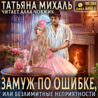 Татьяна Михаль. Замуж по ошибке, или Безлимитные неприятности