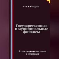 Сергей Каледин. Государственные и муниципальные финансы. Аттестационные тесты с ответами