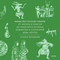 . Мифы Восточной Сибири. От Ангары и Енисея до небесного кузнеца Божинтоя и солнечной девы Нёлтек