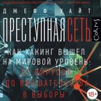 Джефф Уайт. Преступная сеть. Как хакинг вышел на мировой уровень: от вирусов до вмешательства в выборы