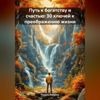 . Путь к богатству и счастью: 30 ключей к преображению жизни