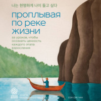 . Проплывая по реке жизни. 55 уроков, чтобы осознать ценность каждого этапа взросления