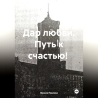 Оксана Павлова. Дар любви. Путь к счастью!