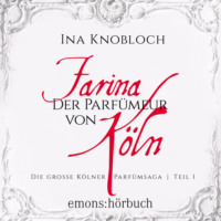 Ina Knobloch. Farina - Der Parf?meur von K?ln - Die gro?e K?lner Parf?msaga, Teil 1 (Ungek?rzt)