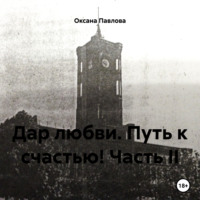 . Дар любви. Путь к счастью! Часть II
