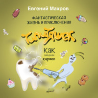Евгений Махров. Фантастическая жизнь и приключения типитяшек. Как победили кариес.