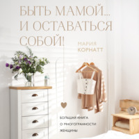. Быть мамой…и оставаться собой! Большая книга о многогранности женщины