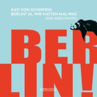 Kati von Schwerin. Berlin? Ja, wir hatten mal was - Eine Abrechnung (Ungek?rzt)