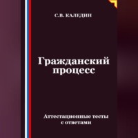 Сергей Каледин. Гражданский процесс. Аттестационные тесты с ответами