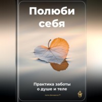 . Полюби себя: Практика заботы о душе и теле