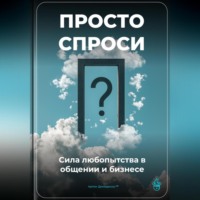 Артем Демиденко. Просто спроси: Сила любопытства в общении и бизнесе