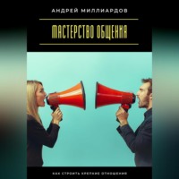 . Мастерство общения. Как строить крепкие отношения