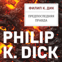 Филип К. Дик. Предпоследняя правда