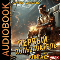 Артем Вячеславич Сластин. Первый пользователь. Книга 2