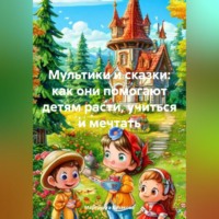 . Мультики и сказки: как они помогают детям расти, учиться и мечтать