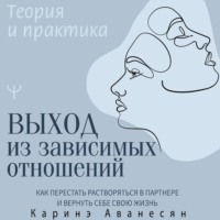 . Выход из зависимых отношений. Как перестать растворяться в партнере и вернуть себе свою жизнь. Теория и практика