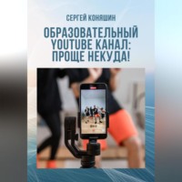 Сергей Сергеевич Коняшин. Образовательный YouTube канал: проще некуда!