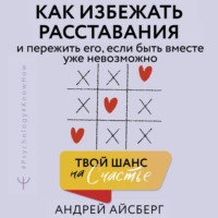 Андрей Айсберг. Твой шанс на счастье. Как избежать расставания и пережить его, если быть вместе уже невозможно