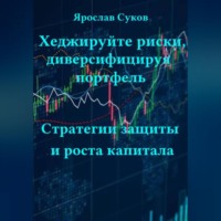 Ярослав Суков. Хеджируйте риски, диверсифицируя портфель: Стратегии защиты и роста капитала