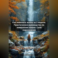 . Как изменить жизнь за 2 недели. Практическое руководство по изменению жизни. Сила подсознания