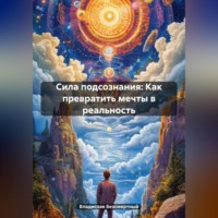 . Сила подсознания: Как превратить мечты в реальность