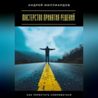 . Мастерство принятия решений. Как перестать сомневаться