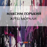 Максим Горький. Жрец морали