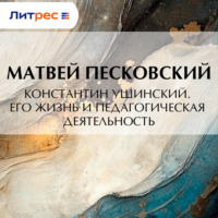 Матвей Леонтьевич Песковский. Константин Ушинский. Его жизнь и педагогическая деятельность