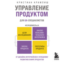 Кристиан Крамлиш. Управление продуктом для UX-специалистов. От дизайна интерфейсов к успешному развитию в мире продуктов