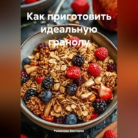 Романова Виктория. Как приготовить идеальную гранолу