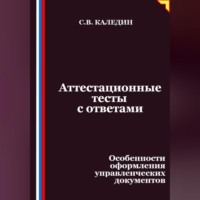 Сергей Каледин. Аттестационные тесты с ответами. Особенности оформления управленческих документов
