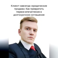 Дмитрий Игоревич Минин. Клиент навсегда: юридические продажи. Как превратить первое впечатление в долгосрочное соглашение.
