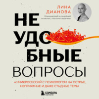 . Неудобные вопросы. 40 микросессий с психологом на острые, неприятные и даже стыдные темы