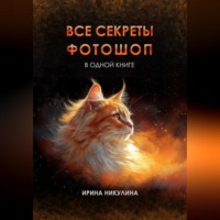 Ирина Никулина. Все секреты Фотошоп в одной книге