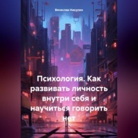 Вячеслав Александрович Никулин. Психология. Как развивать личность внутри себя и научиться говорить нет