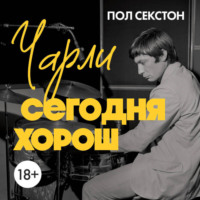 . Чарли сегодня хорош. Авторизованная и официальная биография легендарного барабанщика Rolling Stones