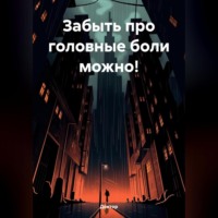 Доктор. ЗАБЫТЬ ПРО ГОЛОВНЫЕ БОЛИ МОЖНО!