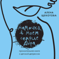 Алена Щекотова. Мамочка, в моем сердце дыра. Пронзительная книга о детской депрессии