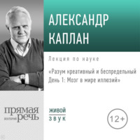 . Лекция «Разум креативный и беспредельный. День 1. Мозг в мире иллюзий»
