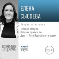 . Лекция «Живая история. Великие правители. День 1. Петр Первый и его время»
