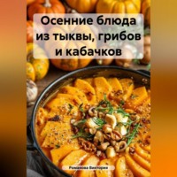 Романова Виктория. Осенние блюда из тыквы, грибов и кабачков