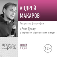 Андрей Макаров. Лекция «Рене Декарт о подлинном существовании в мире»