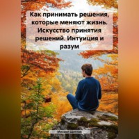 Михаил Щеглов. Как принимать решения, которые меняют жизнь. Искусство принятия решений. Интуиция и разум.