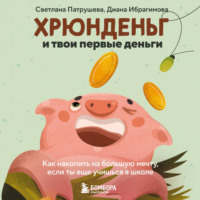 Диана Ибрагимова. Хрюнденьг и твои первые деньги. Как накопить на большую мечту, если ты еще учишься в школе